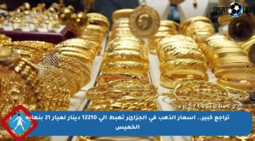 تراجع كبير.. أسعار الذهب في الجزائر تهبط إلى 12210 دينار لعيار 21 بنهاية الخميس